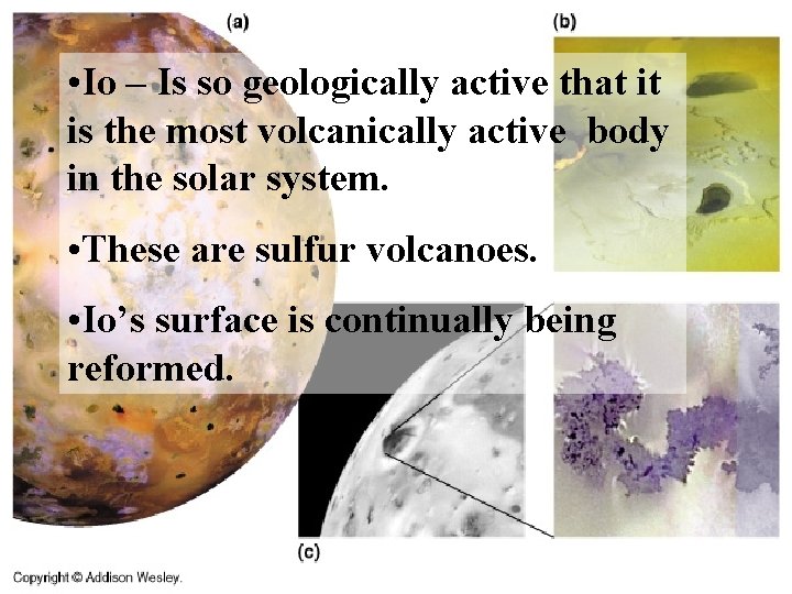  • Io – Is so geologically active that it is the most volcanically