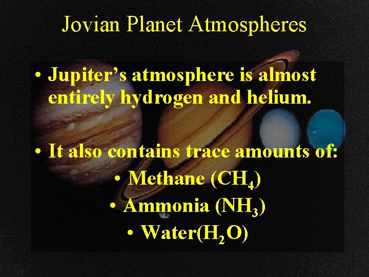 Jovian Planet Atmospheres • Jupiter’s atmosphere is almost entirely hydrogen and helium. • It