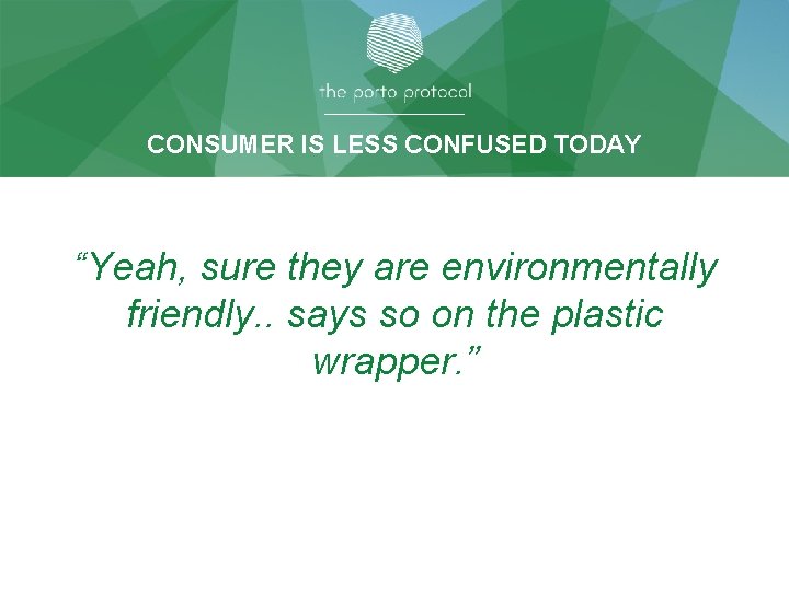 CONSUMER IS LESS CONFUSED TODAY “Yeah, sure they are environmentally friendly. . says so