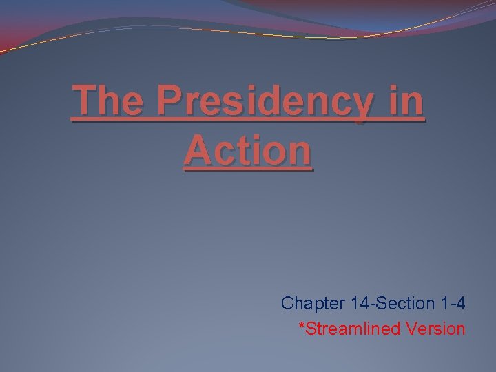 The Presidency in Action Chapter 14 -Section 1 -4 *Streamlined Version 