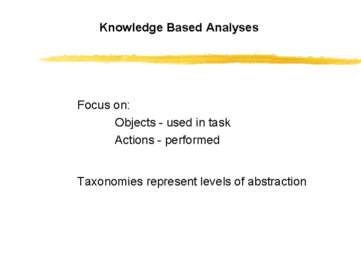 Knowledge Based Analyses Focus on: Objects - used in task Actions - performed Taxonomies