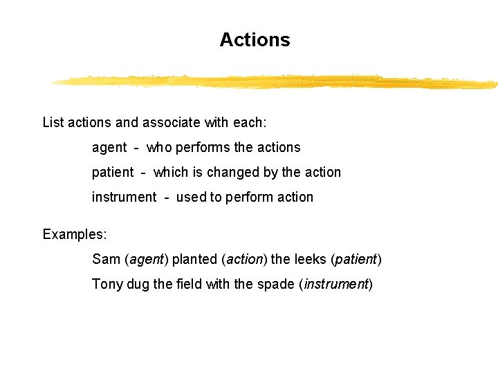 Actions List actions and associate with each: agent - who performs the actions patient