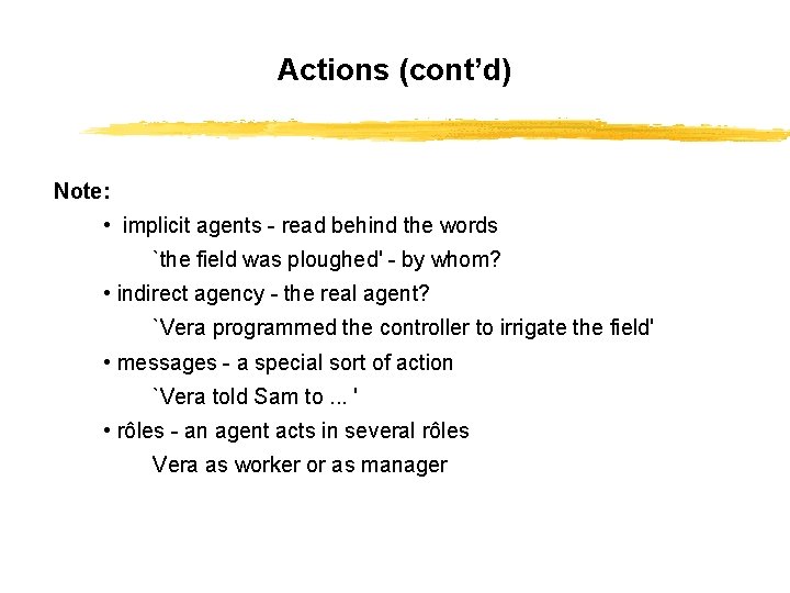 Actions (cont’d) Note: • implicit agents - read behind the words `the field was