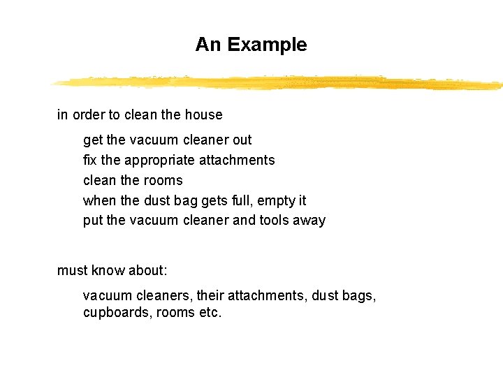 An Example in order to clean the house get the vacuum cleaner out fix