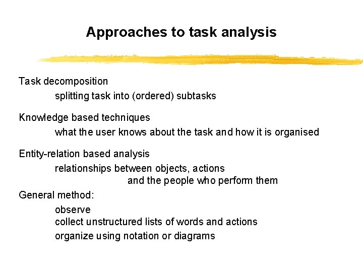 Approaches to task analysis Task decomposition splitting task into (ordered) subtasks Knowledge based techniques