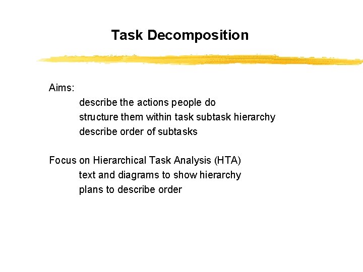 Task Decomposition Aims: describe the actions people do structure them within task subtask hierarchy