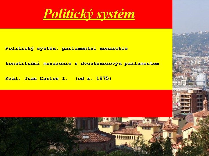 Politický systém: parlamentní monarchie konstituční monarchie s dvoukomorovým parlamentem Král: Juan Carlos I. (od