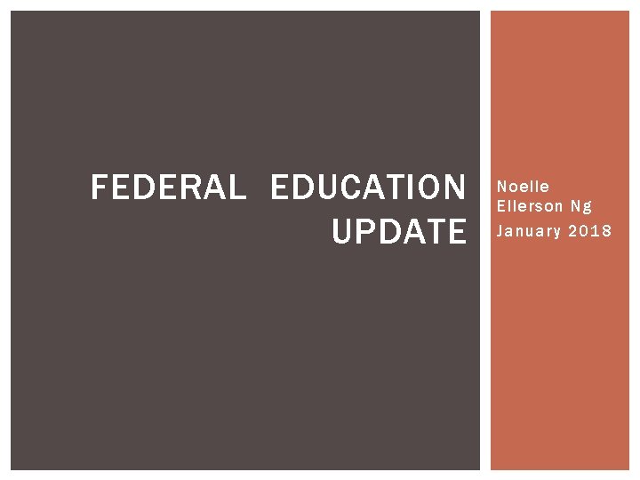 FEDERAL EDUCATION UPDATE Noelle Ellerson Ng January 2018 