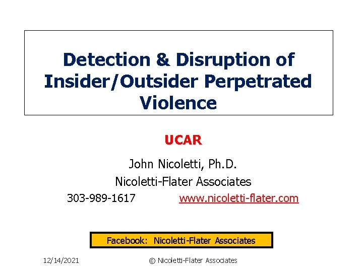 Detection & Disruption of Insider/Outsider Perpetrated Violence UCAR John Nicoletti, Ph. D. Nicoletti-Flater Associates