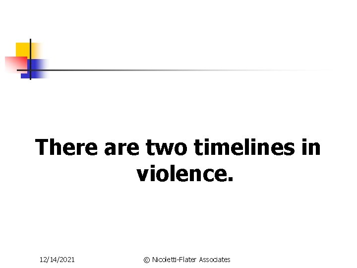 There are two timelines in violence. 12/14/2021 © Nicoletti-Flater Associates 