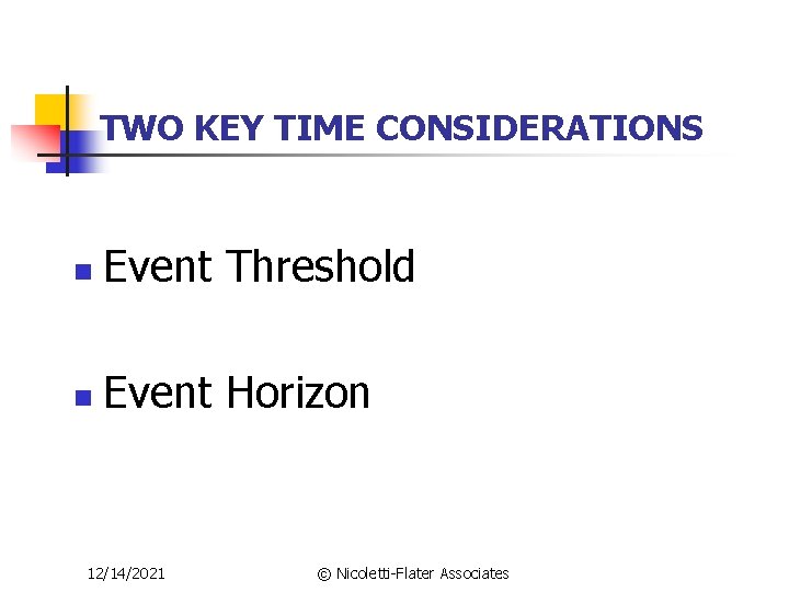 TWO KEY TIME CONSIDERATIONS n Event Threshold n Event Horizon 12/14/2021 © Nicoletti-Flater Associates