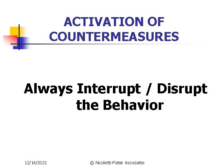 ACTIVATION OF COUNTERMEASURES Always Interrupt / Disrupt the Behavior 12/14/2021 © Nicoletti-Flater Associates 
