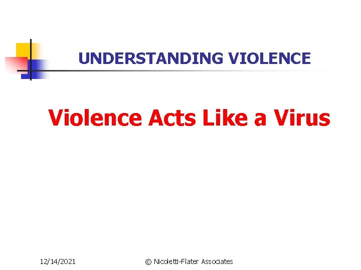 UNDERSTANDING VIOLENCE Violence Acts Like a Virus 12/14/2021 © Nicoletti-Flater Associates 