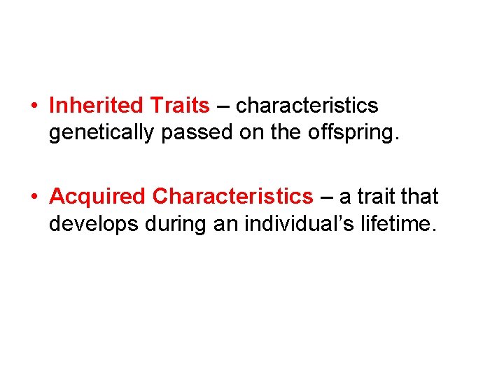  • Inherited Traits – characteristics genetically passed on the offspring. • Acquired Characteristics