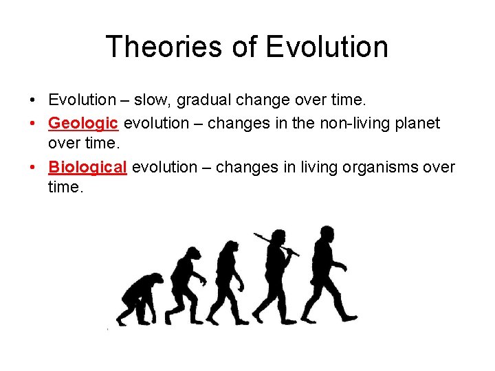Theories of Evolution • Evolution – slow, gradual change over time. • Geologic evolution