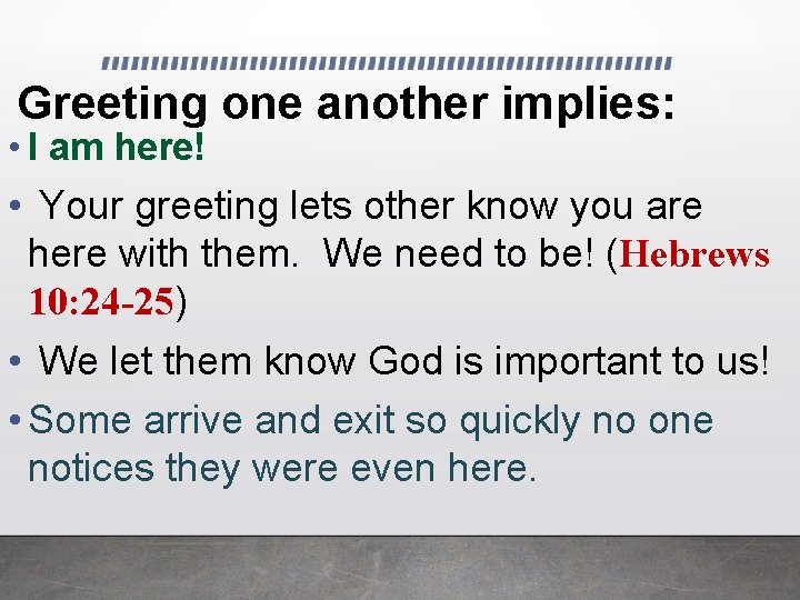 Greeting one another implies: • I am here! • Your greeting lets other know