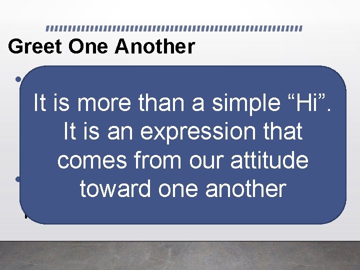 Greet One Another • Greet, ἀσπάζομαι, (aspazomai), It is more than a simple “Hi”. Greet One Another • Greet, ἀσπάζομαι, (aspazomai), It is more than a simple “Hi”.