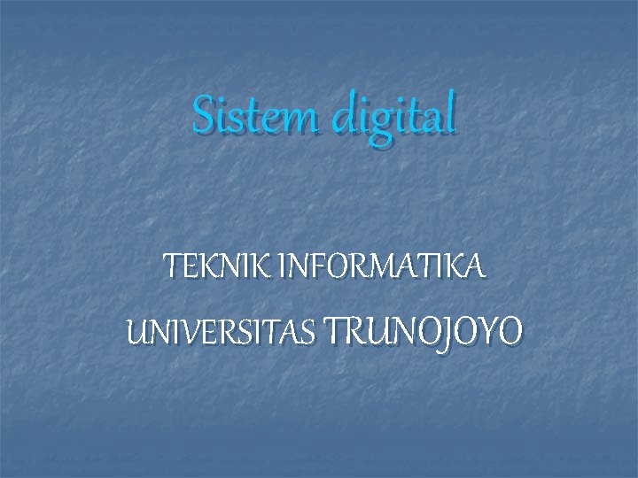 Sistem digital TEKNIK INFORMATIKA UNIVERSITAS TRUNOJOYO 
