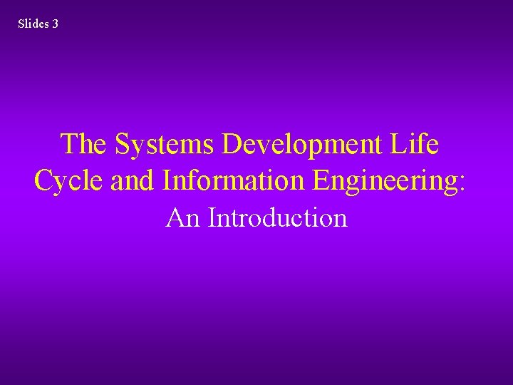 Slides 3 The Systems Development Life Cycle and Information Engineering: An Introduction Slides 3 The Systems Development Life Cycle and Information Engineering: An Introduction