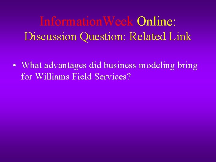 Information. Week Online: Discussion Question: Related Link • What advantages did business modeling bring Information. Week Online: Discussion Question: Related Link • What advantages did business modeling bring