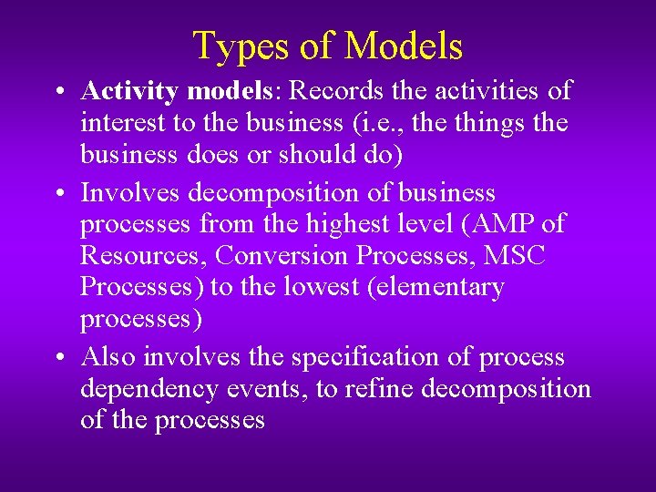 Types of Models • Activity models: Records the activities of interest to the business Types of Models • Activity models: Records the activities of interest to the business