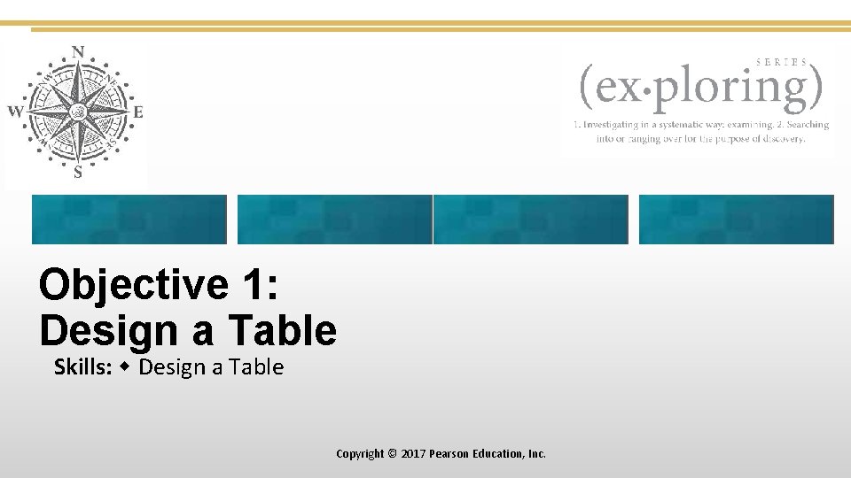 Objective 1: Design a Table Skills: Design a Table Copyright © 2017 Pearson Education,