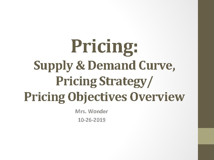 Pricing: Supply & Demand Curve, Pricing Strategy/ Pricing Objectives Overview Mrs. Wonder 10 -26