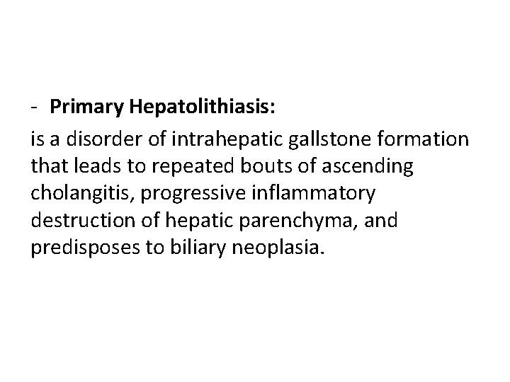 - Primary Hepatolithiasis: is a disorder of intrahepatic gallstone formation that leads to repeated