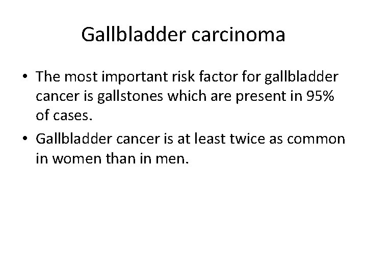 Gallbladder carcinoma • The most important risk factor for gallbladder cancer is gallstones which