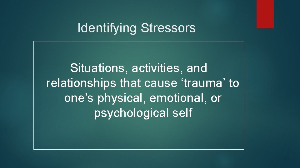 Identifying Stressors Situations, activities, and relationships that cause ‘trauma’ to one’s physical, emotional, or