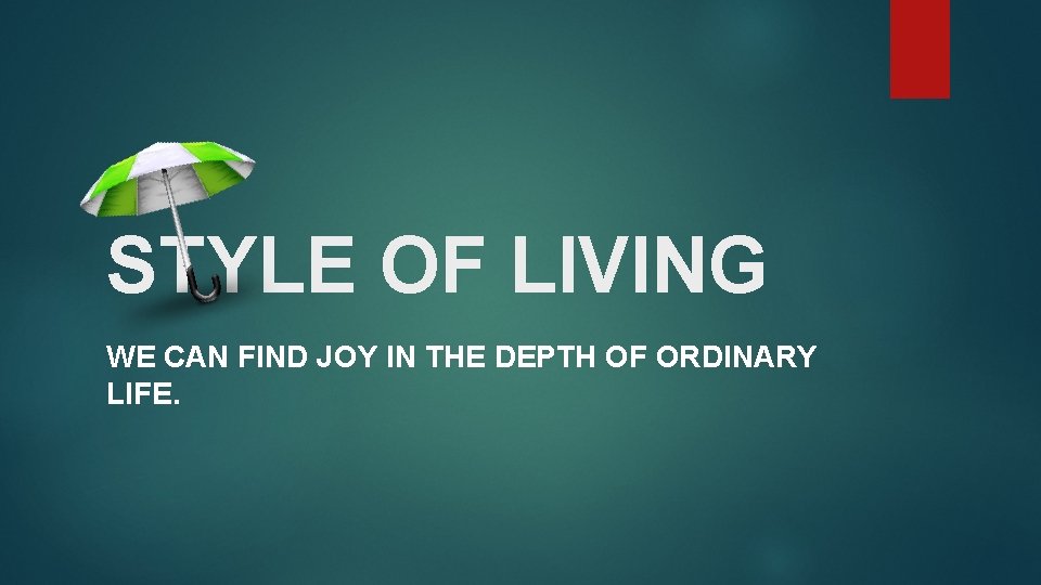 STYLE OF LIVING WE CAN FIND JOY IN THE DEPTH OF ORDINARY LIFE. 