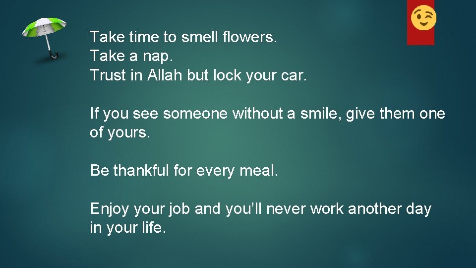 Take time to smell flowers. Take a nap. Trust in Allah but lock your