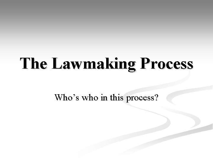 The Lawmaking Process Who’s who in this process? 
