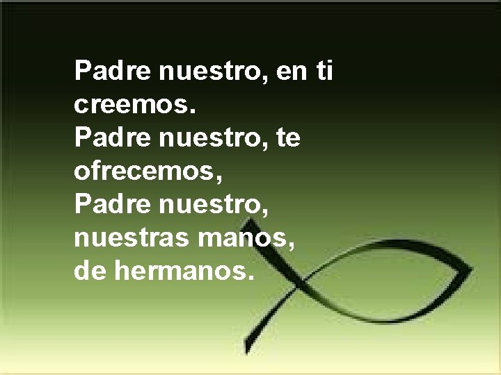 Padre nuestro, en ti creemos. Padre nuestro, te ofrecemos, Padre nuestro, nuestras manos, de