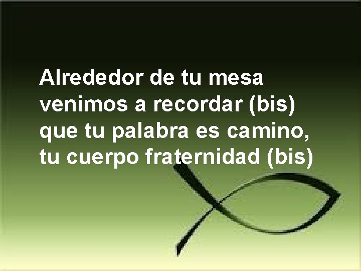 Alrededor de tu mesa venimos a recordar (bis) que tu palabra es camino, tu