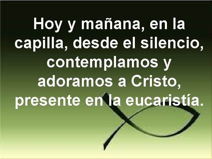 Hoy y mañana, en la capilla, desde el silencio, contemplamos y adoramos a Cristo,