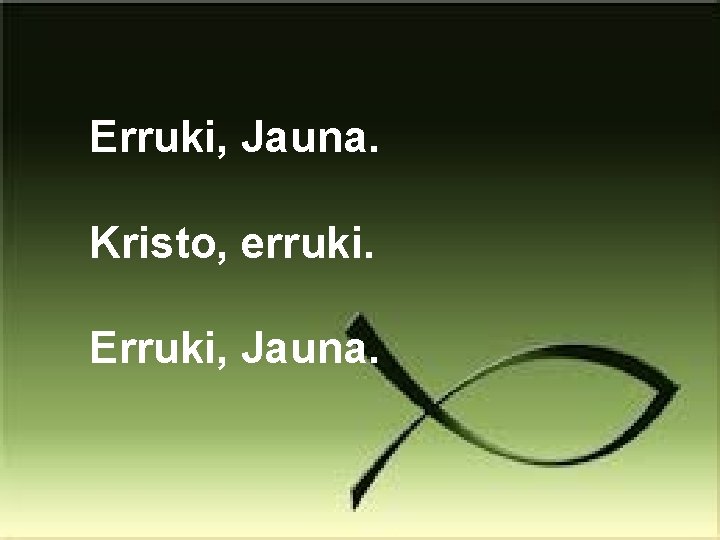 Erruki, Jauna. Kristo, erruki. Erruki, Jauna. 