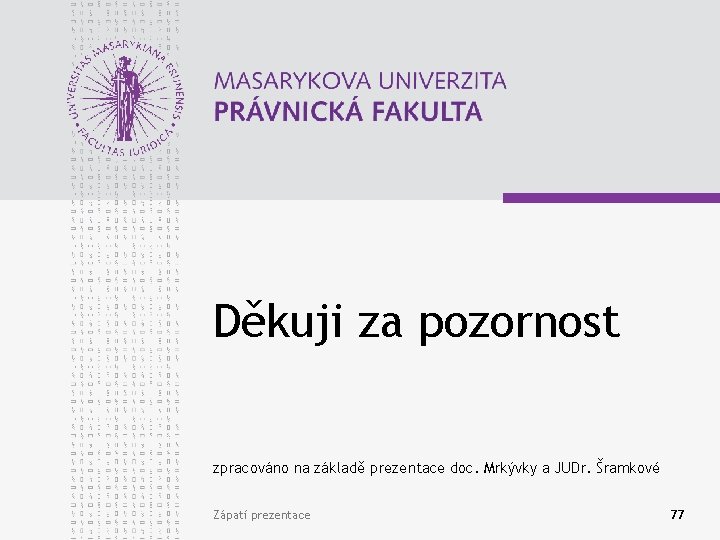 Děkuji za pozornost zpracováno na základě prezentace doc. Mrkývky a JUDr. Šramkové Zápatí prezentace