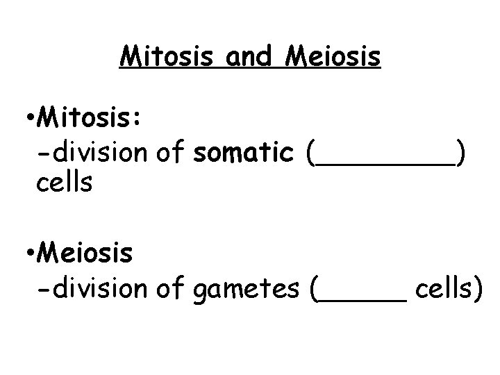 Mitosis and Meiosis • Mitosis: -division of somatic (____) cells • Meiosis -division of