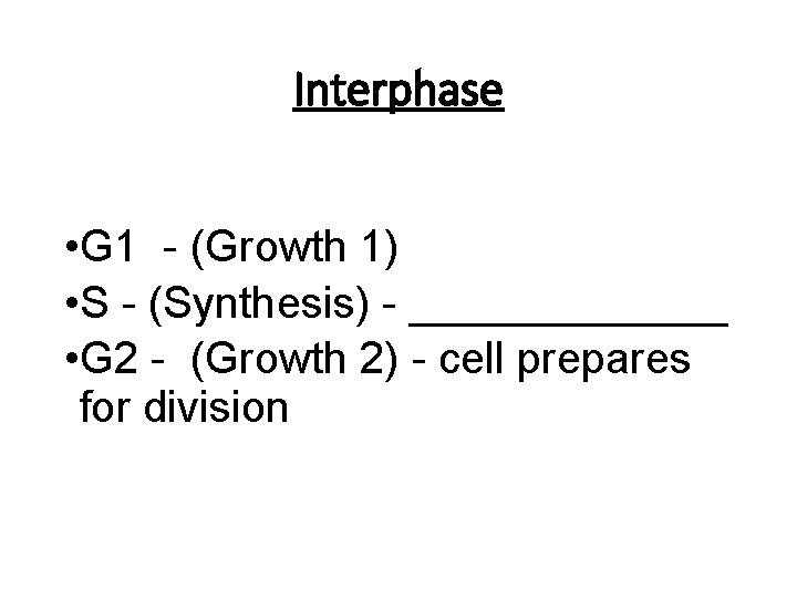 Interphase • G 1 - (Growth 1) • S - (Synthesis) - _______ •