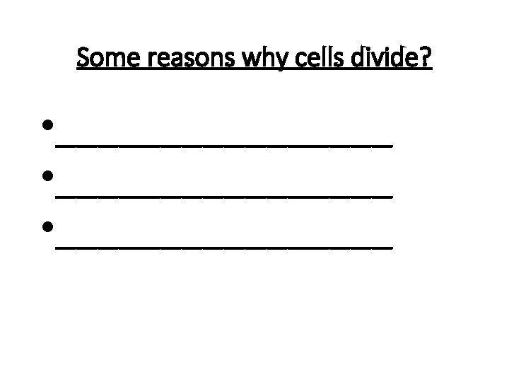 Some reasons why cells divide? • ________________ • ________ 