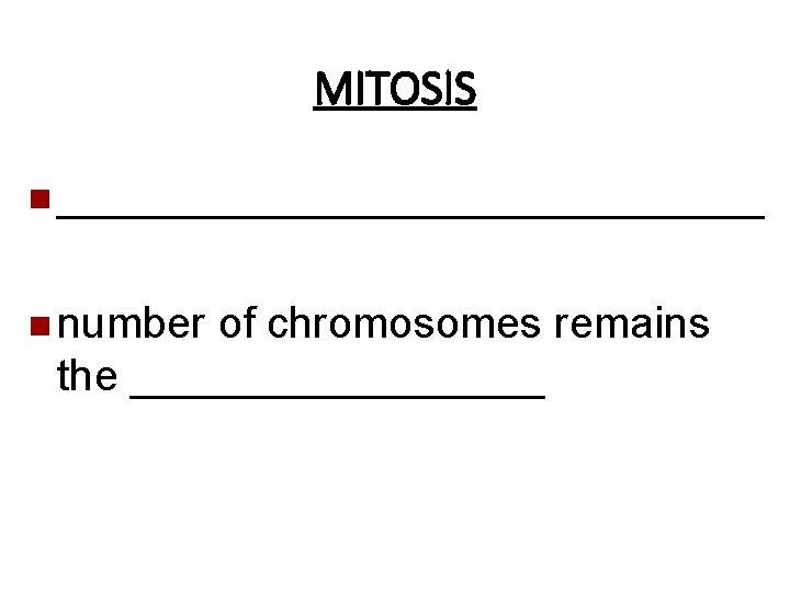 MITOSIS n _______________ n number of chromosomes remains the _________ 