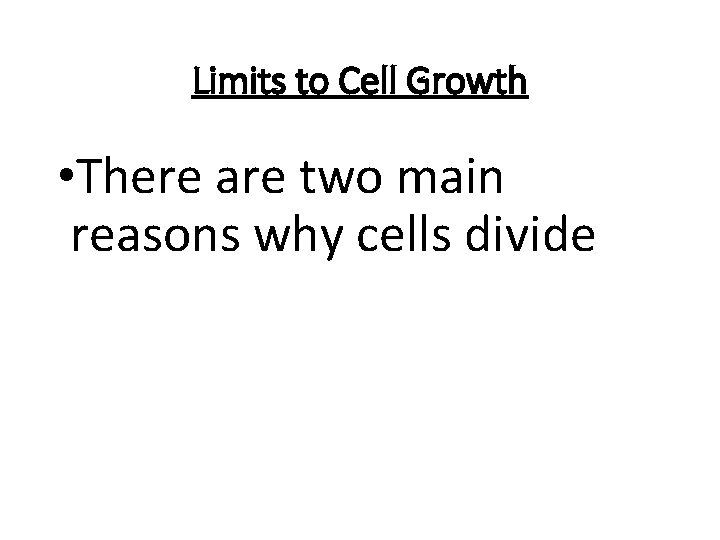 Limits to Cell Growth • There are two main reasons why cells divide 