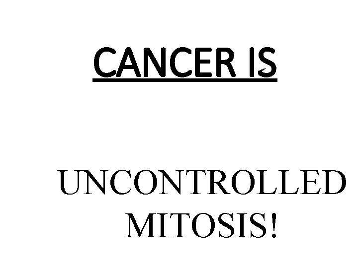 CANCER IS UNCONTROLLED MITOSIS! 