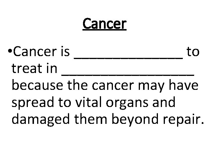 Cancer • Cancer is _______ to treat in _________ because the cancer may have
