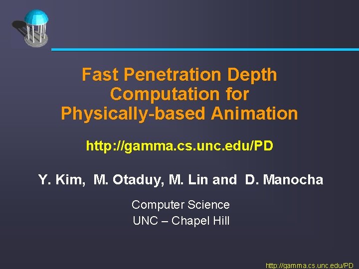 Fast Penetration Depth Computation for Physically-based Animation http: //gamma. cs. unc. edu/PD Y. Kim,