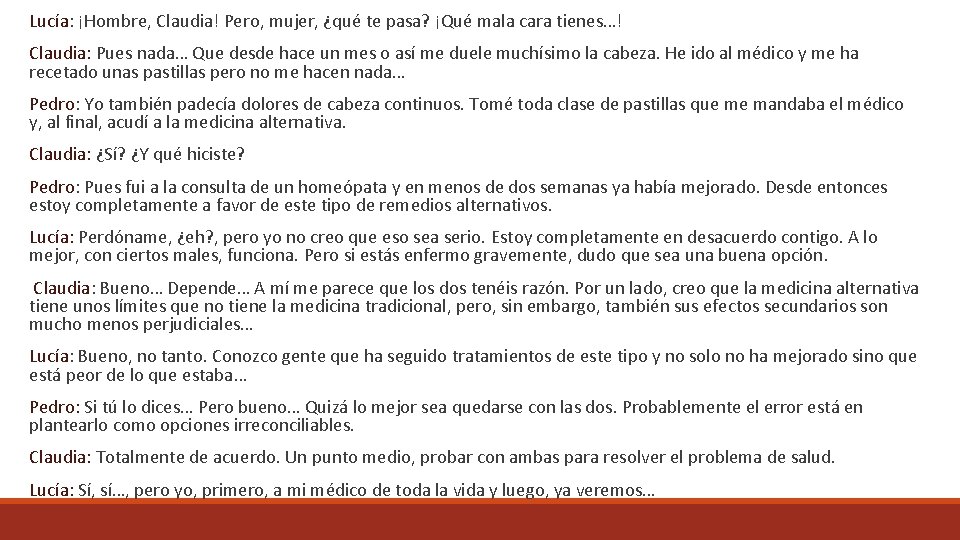 Lucía: ¡Hombre, Claudia! Pero, mujer, ¿qué te pasa? ¡Qué mala cara tienes…! Claudia: Pues