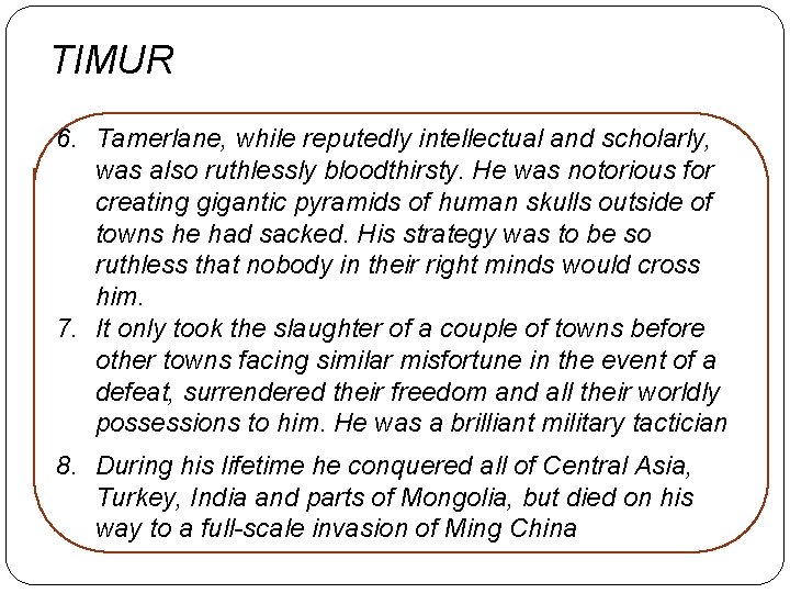 TIMUR 6. Tamerlane, while reputedly intellectual and scholarly, was also ruthlessly bloodthirsty. He was