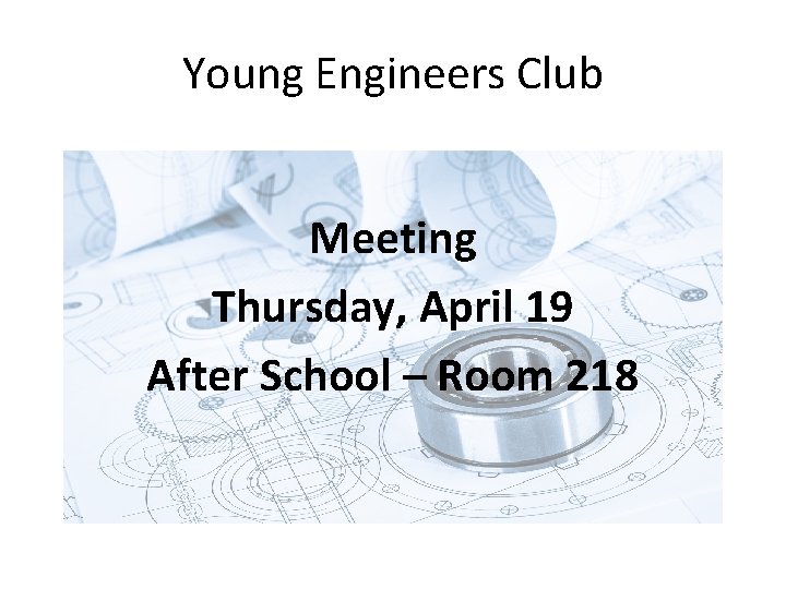 Young Engineers Club Meeting Thursday, April 19 After School – Room 218 