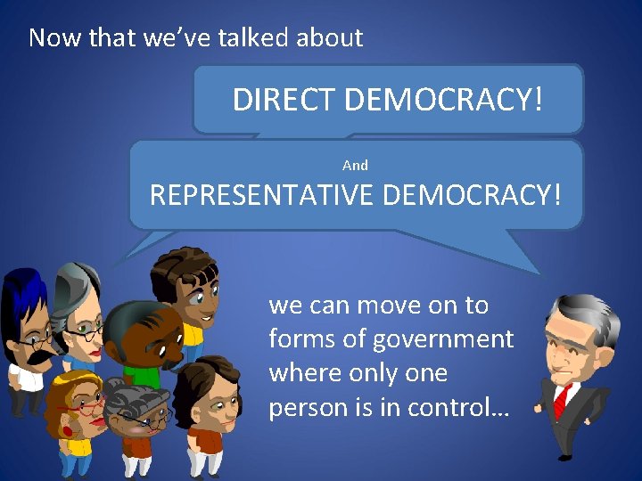 Now that we’ve talked about DIRECT DEMOCRACY! And REPRESENTATIVE DEMOCRACY! we can move on